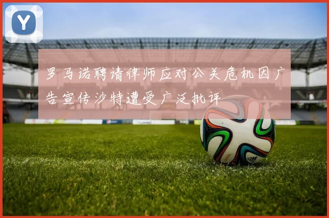 罗马诺聘请律师应对公关危机因广告宣传沙特遭受广泛批评