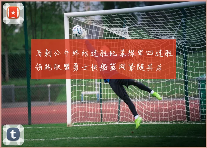 马刺公牛终结连胜纪录绿军四连胜领跑联盟勇士快船篮网紧随其后