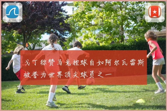 戈丁称赞马竞控球自如阿尔瓦雷斯被誉为世界顶尖球员之一