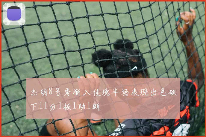 杰明8号秀渐入佳境半场表现出色砍下11分1板1助1断