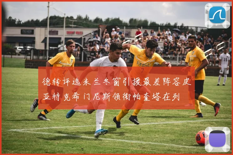 德转评选米兰冬窗引援最差阵容皮亚特克希门尼斯领衔帕奎塔在列