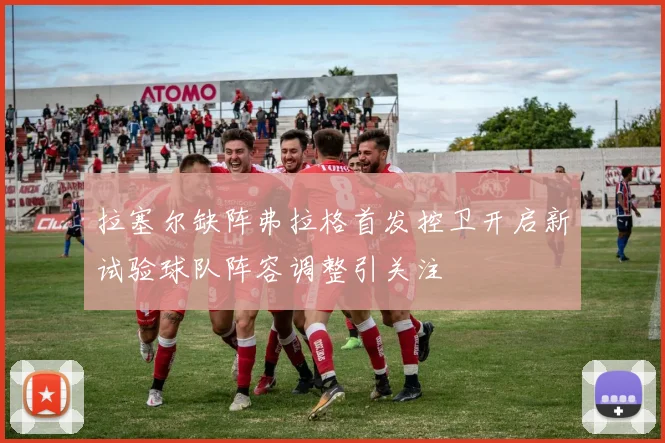 拉塞尔缺阵弗拉格首发控卫开启新试验球队阵容调整引关注