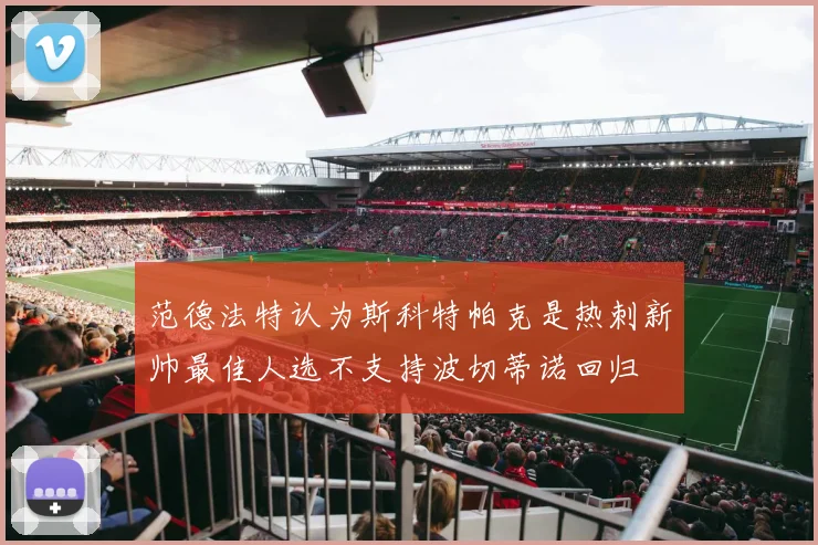 范德法特认为斯科特帕克是热刺新帅最佳人选不支持波切蒂诺回归