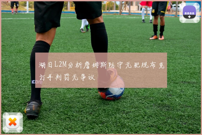 湖日L2M分析詹姆斯防守无犯规布克打手判罚无争议