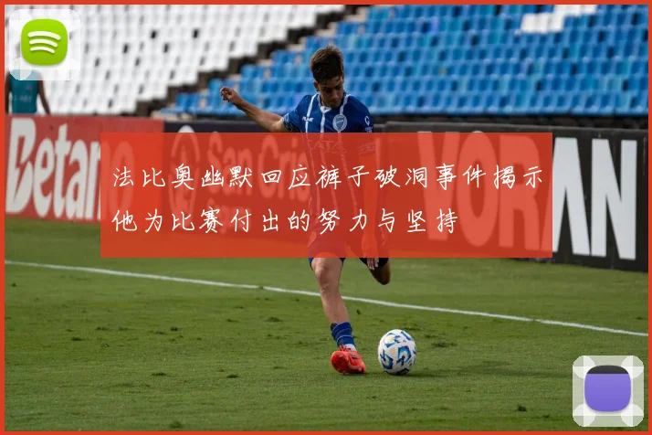 法比奥幽默回应裤子破洞事件揭示他为比赛付出的努力与坚持