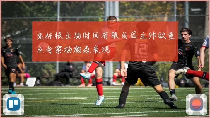 克林根出场时间有限或因主帅欲重点考察杨瀚森表现