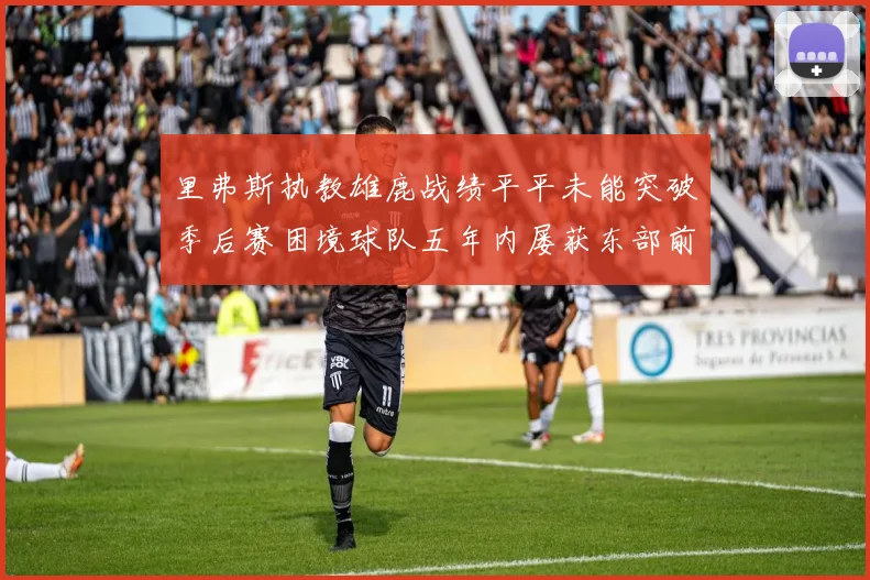 里弗斯执教雄鹿战绩平平未能突破季后赛困境球队五年内屡获东部前三