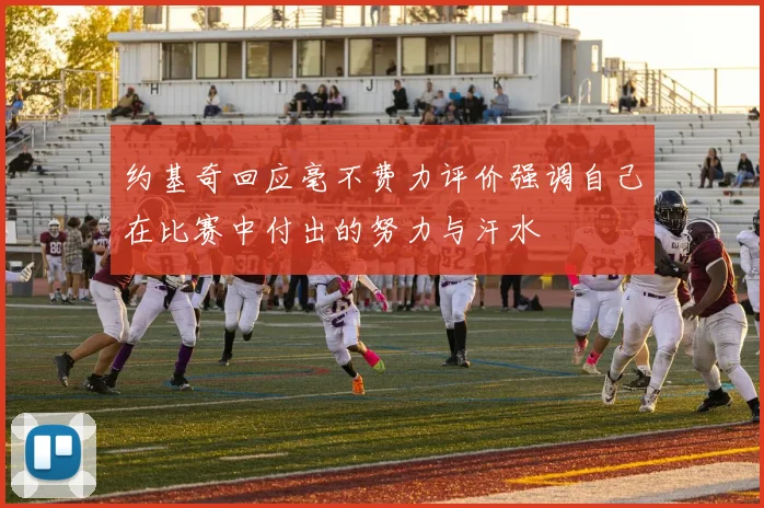 约基奇回应毫不费力评价强调自己在比赛中付出的努力与汗水