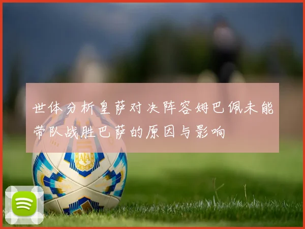 世体分析皇萨对决阵容姆巴佩未能带队战胜巴萨的原因与影响